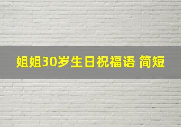 姐姐30岁生日祝福语 简短